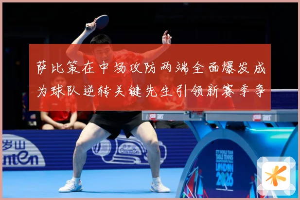 萨比策在中场攻防两端全面爆发成为球队逆转关键先生引领新赛季争冠希望