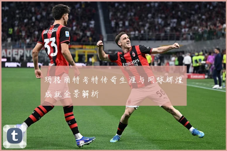 玛格丽特考特传奇生涯与网球辉煌成就全景解析