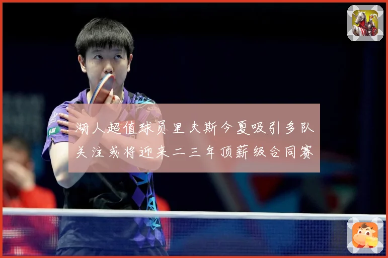 湖人超值球员里夫斯今夏吸引多队关注或将迎来二三年顶薪级合同赛场复盘