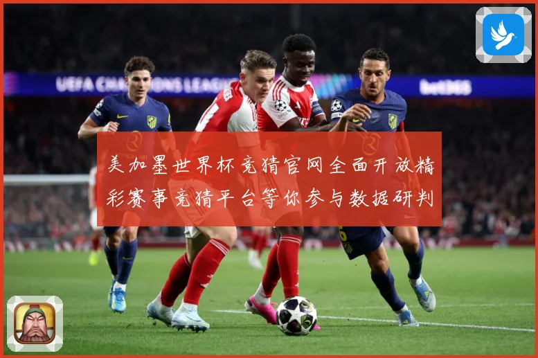 美加墨世界杯竞猜官网全面开放精彩赛事竞猜平台等你参与数据研判