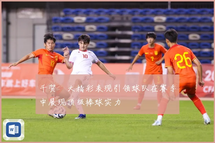 千贺滉大精彩表现引领球队在赛季中展现顶级棒球实力