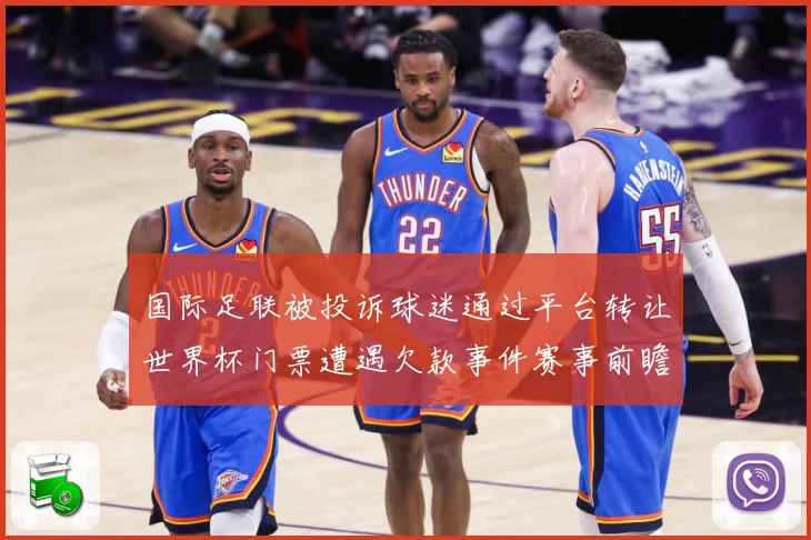 国际足联被投诉球迷通过平台转让世界杯门票遭遇欠款事件赛事前瞻