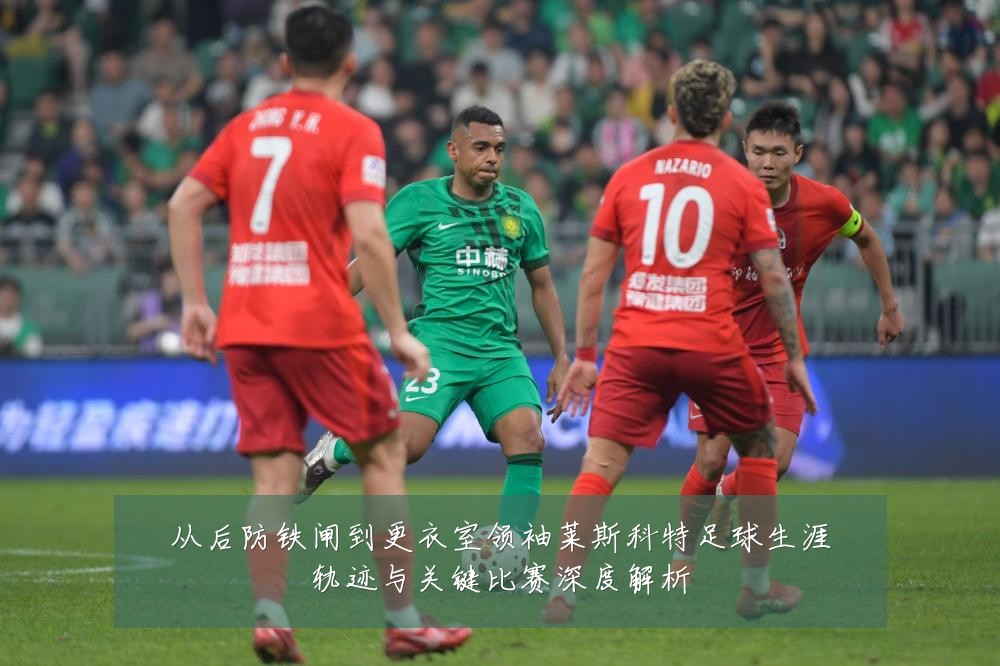 从后防铁闸到更衣室领袖莱斯科特足球生涯轨迹与关键比赛深度解析