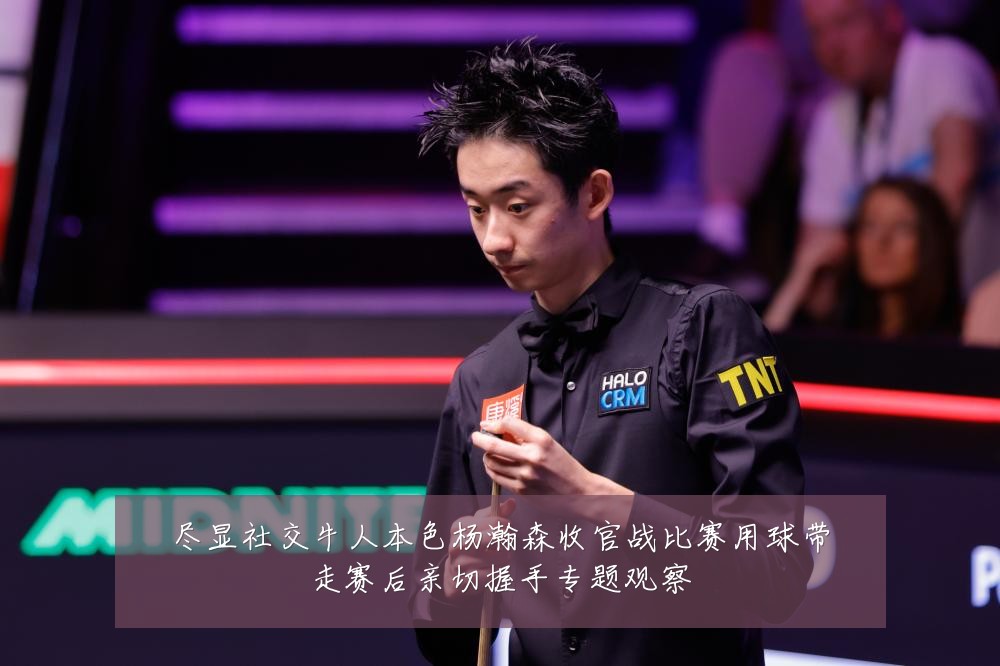 尽显社交牛人本色杨瀚森收官战比赛用球带走赛后亲切握手专题观察
