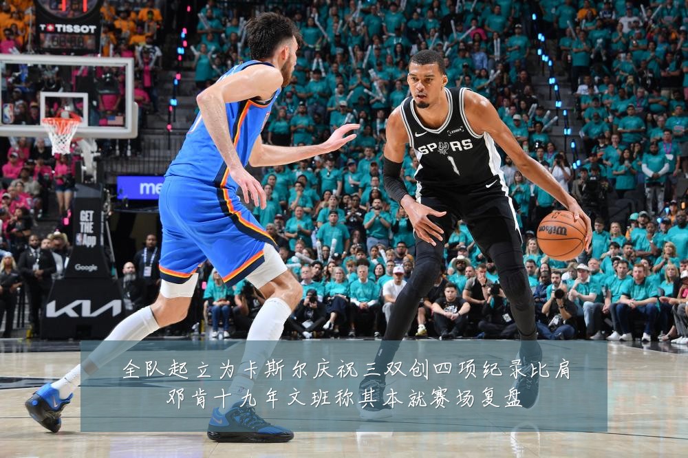 全队起立为卡斯尔庆祝三双创四项纪录比肩邓肯十九年文班称其本就赛场复盘