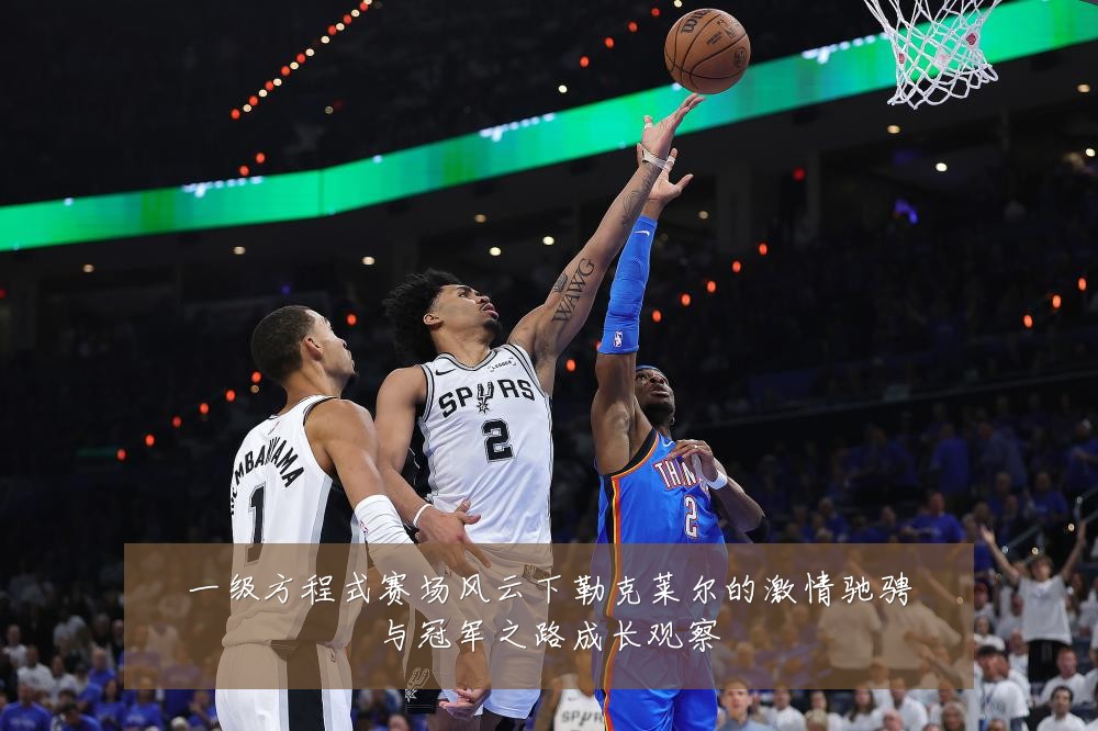 一级方程式赛场风云下勒克莱尔的激情驰骋与冠军之路成长观察