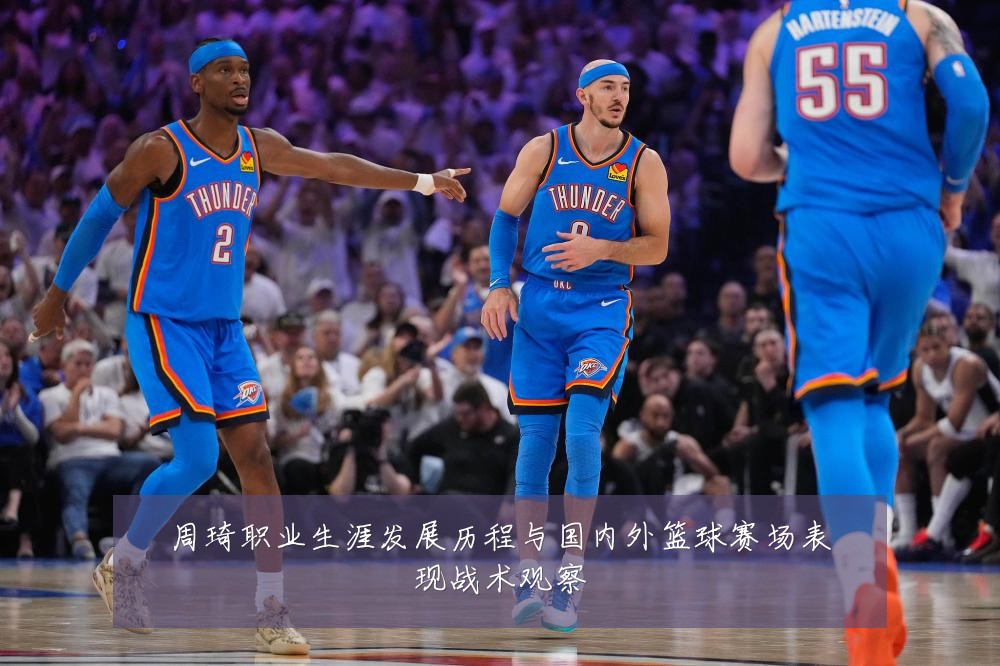 周琦职业生涯发展历程与国内外篮球赛场表现战术观察