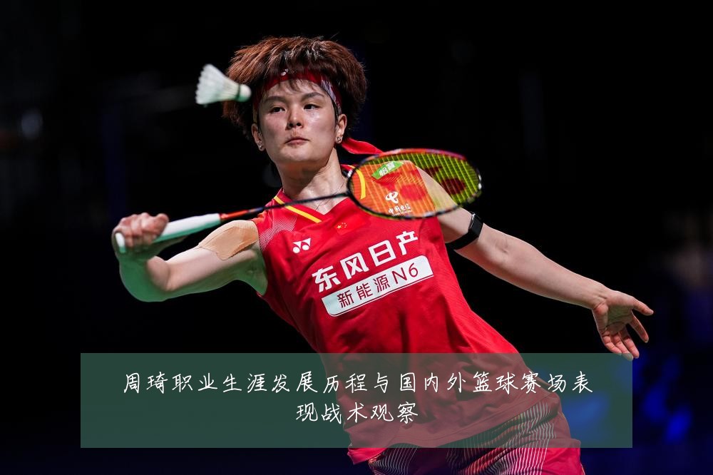 周琦职业生涯发展历程与国内外篮球赛场表现战术观察