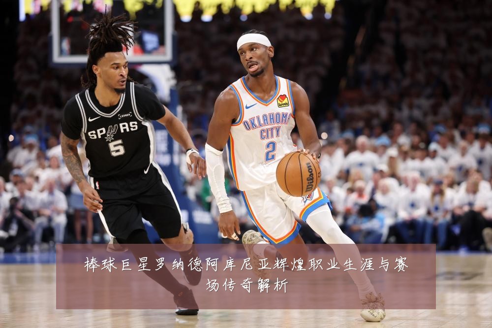 棒球巨星罗纳德阿库尼亚辉煌职业生涯与赛场传奇解析