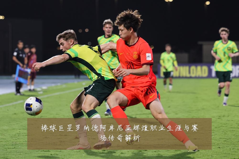 棒球巨星罗纳德阿库尼亚辉煌职业生涯与赛场传奇解析