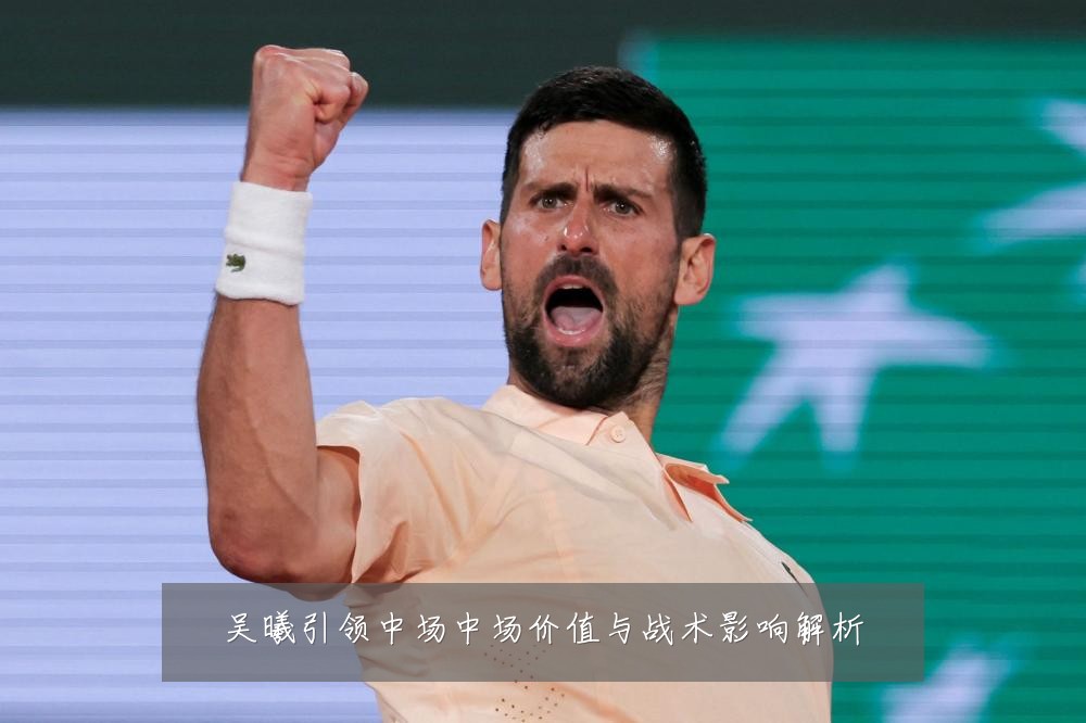 吴曦引领中场中场价值与战术影响解析