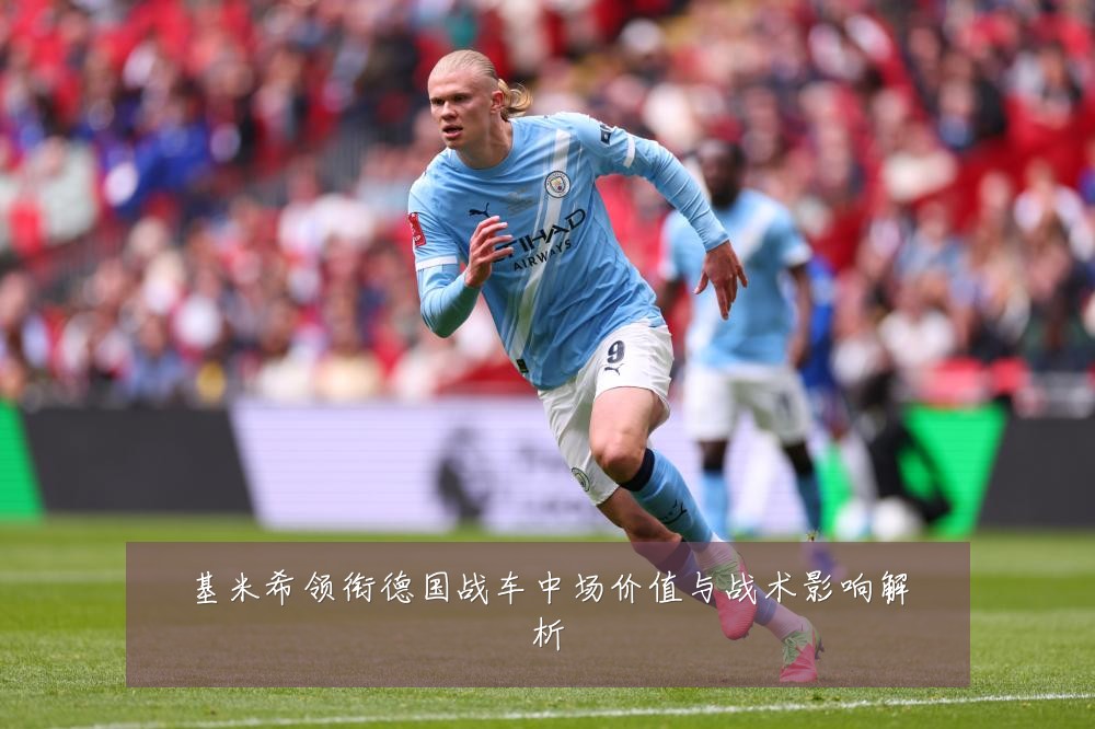 基米希领衔德国战车中场价值与战术影响解析